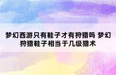 梦幻西游只有鞋子才有狩猎吗 梦幻狩猎鞋子相当于几级猎术